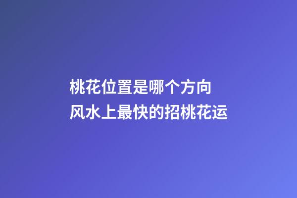 桃花位置是哪个方向 风水上最快的招桃花运